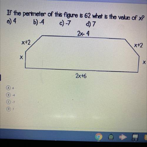 A) 4

If the perimeter of this figure is 62 what is the value of x?
A.) 4
B.) -4
C.) -7
D.) 7