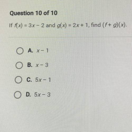 Question 10 of 10

If f(x) = 3x - 2 and g(x) = 2x + 1, find (f + g)(x).
Will give brainiest if cor