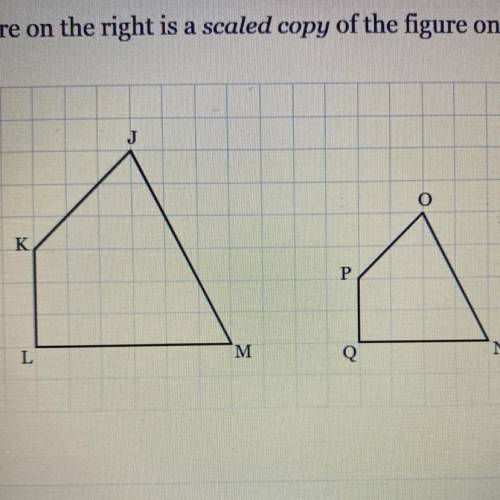 The figure on the right is a scaled copy of the figure on the left.

K
P
M M
Q
Which side in the f