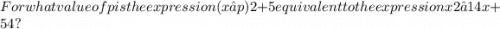 For what value of p is the expression (x−p)2+5 equivalent to the expression x2−14x+54?