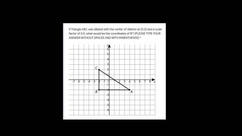 If Triangle ABC was dilated with the center of dilation at (0,0) and a scale factor of 0.5, what wo