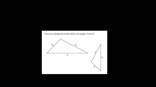 These two triangles are similar. What is the length of side a and b? Help ASAP pleasee! Look at the