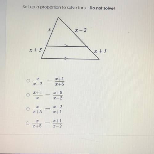 Please help! :))
Set up a portion to solve for X . DO NOT SOLVE. 
(options on pictures)