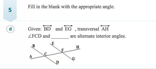 Fill in the blank with the appropriate angle:

Given: BD and EG, transversal AH ∠FCD and __ are al