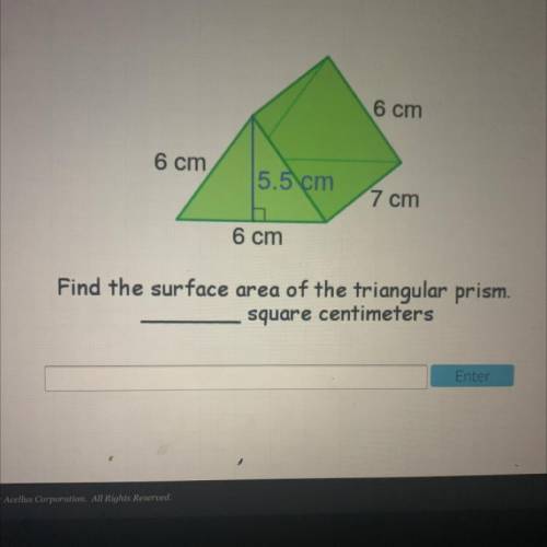 6 cm

6 cm
5.5 cm
7 cm
6 cm
Find the surface area of the triangular prism.
square centimeters