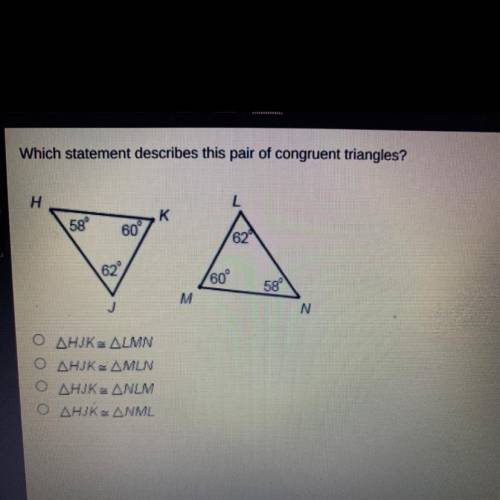 Hurry Which statement describes this pair of congruent triangles?

H
58°
K
60°
62
62
(60°
58
M