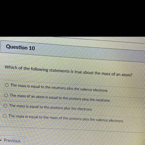 Question 10

1 pts
Which of the following statements is true about the mass of an atom?
The mass i
