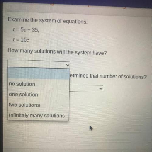 Examine the system of equations.

t=5c + 35,
t = 10c
How many solutions will the system have?
What
