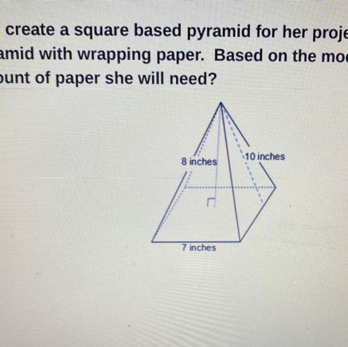 Sorry its cut

Question: Zoe wanted to create a square based pyramid for her project. She needs to