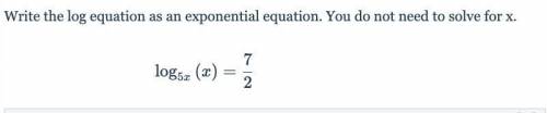 Help!! :) Write the log equation as an exponential equation. You do not need to solve for x.