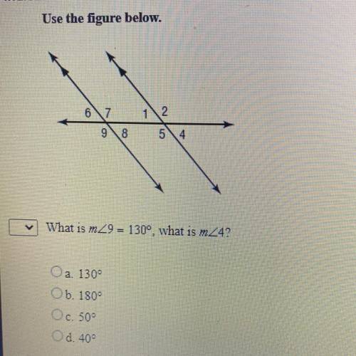 Use the figure below.

12
67
9\8
54
What is mZ9 = 130°, what is mZ4?
CAN U PLEASE HELP I GOT 10 MI