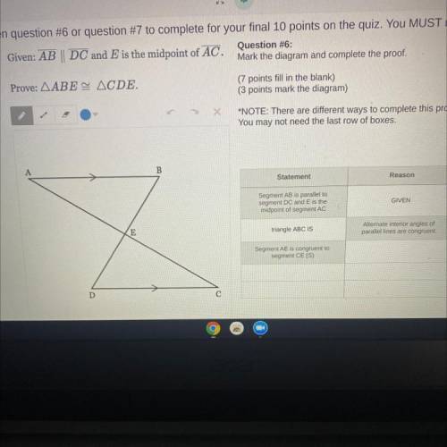 Given: AB | DC and E is the midpoint of AC.

Prove: AABE ACDE.
Question #6:
Mark the diagram and c