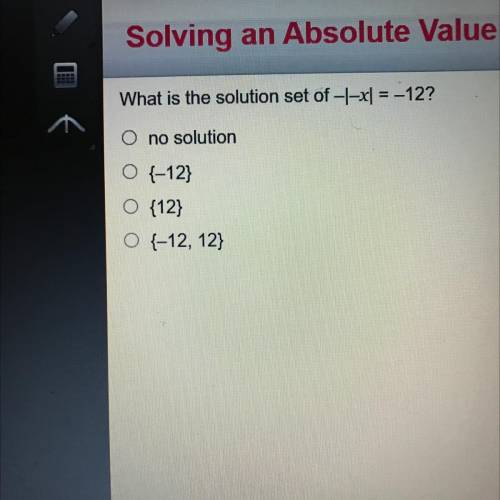 Solving an Absolute Value Equation

What is the solution set of -+-=-122
O no solution
8-12
(12)
[
