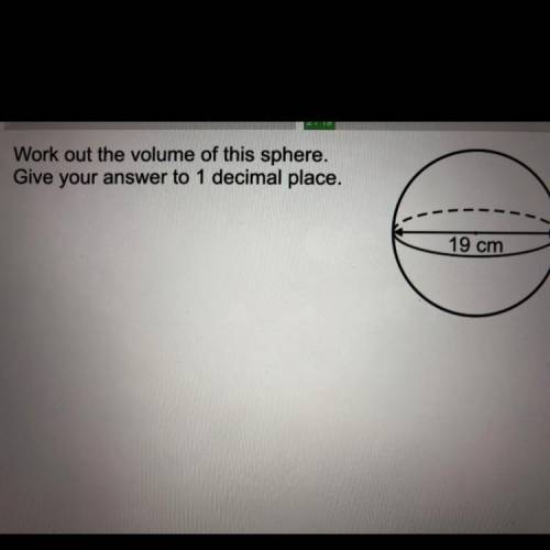 Work out the volume of this sphere.

Give your answer to 1 decimal place.
19 cm
PLEASE HELP