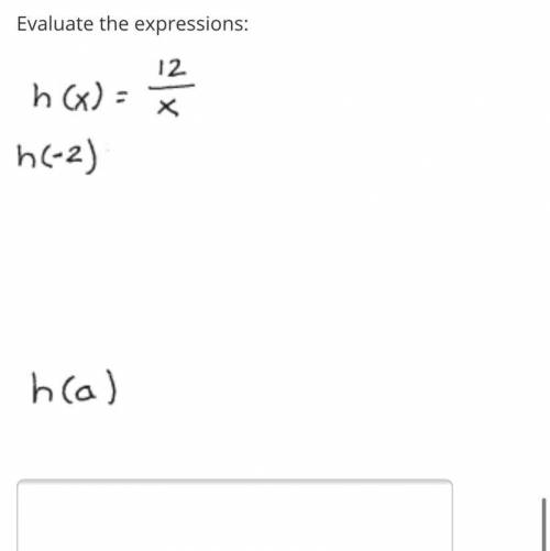 PLS HELP
Evaluate the expressions:
h(x)=12/x
h(-2)
h(a)