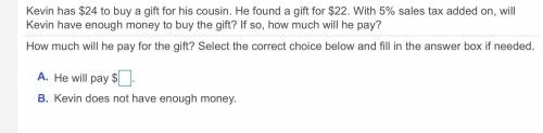Kevin has $24 to buy a gift for his cousin. He found a gift for $22. With 5% sales tax added on