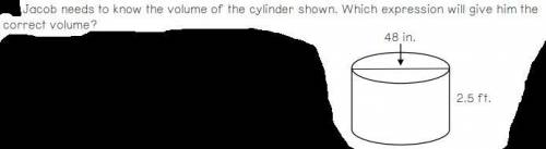 Jacob needs to know the volume of the cylinder shown. Which expression will give him the

correct