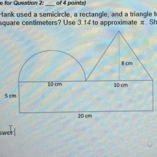 (Score for Question 2: of 4 points)

2. Hank used a semicircle, a rectangle, and a triangle to for