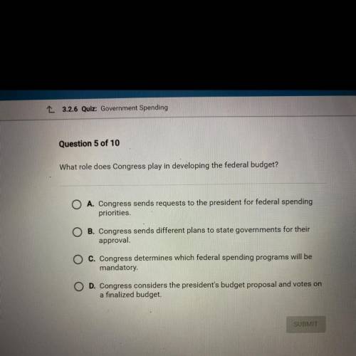 Question 5 of 10

What role does Congress play in developing the federal budget?
A. Congress sends