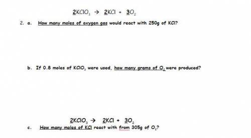 2KClO3 2KCl + 3O2

2 - A. How many moles of oxygen gas would react with 250g of KCl?
2 - B. If 0.8