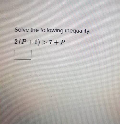 Solve the following inequality. 2 (P + 1) > 7+P