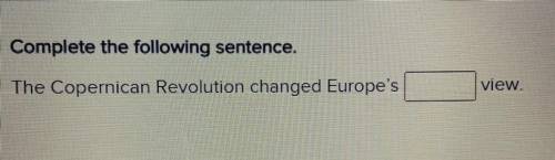 HELP ME PLZZZ

Complete the following sentence.
The Copernican Revolution changed Europe's b