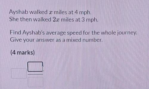 Ayshab walked x miles at 4 mph.

She then walked 2x miles at 3 mph.Find Ayshab's average speed for