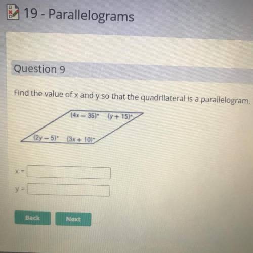 Find the value of x and y so that the quadrilateral is a parallelogram.

(4x - 35° (y + 15)
(2y-5)