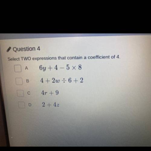 ASAP! Select TWO expressions that contain a coefficient of 4