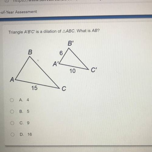 Triangle A'B'C' is a dilation of AABC. What is AB?

B'
B
6
A4
10
C
A
15
С
o
A. 4
o
B. 5
C. 9
o
D.