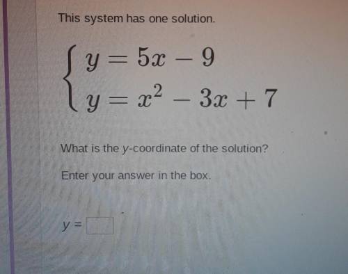 This system has one solution Sy= 5x – 9 ly = x2 – 3x +7 What is the y-coordinate of the solution? E