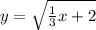 y =  \sqrt{\frac{1}{3} x + 2}