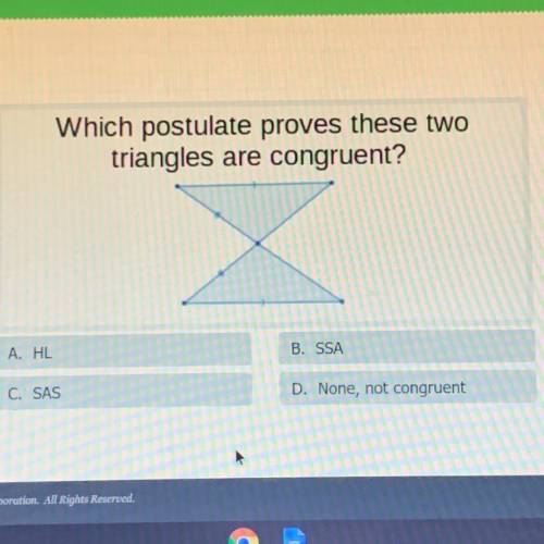 Which postulate proves these two

triangles are congruent?
A. HL
B. SSA
C. SAS
D. None, not congru