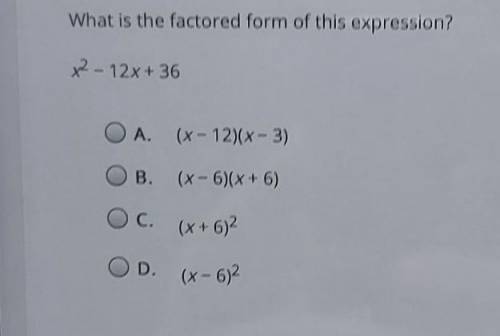 What is the factored form of this expression? 7- 12x+36 А. (x-12)(x-3) B. (x-6)(x+6) c. (x+6) 2 D.
