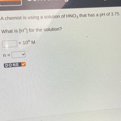 A chemist is using a solution of HNO3 that has a pH of 3.75.

What is [H+] for the solution?
x 10