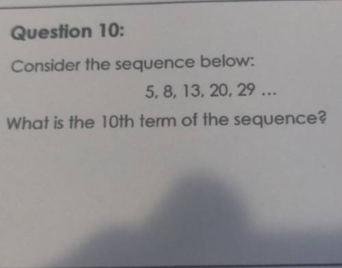 Question 10: Consider the sequence below: 5, 8, 13, 20, 29 ... What is the 10th term of the sequenc
