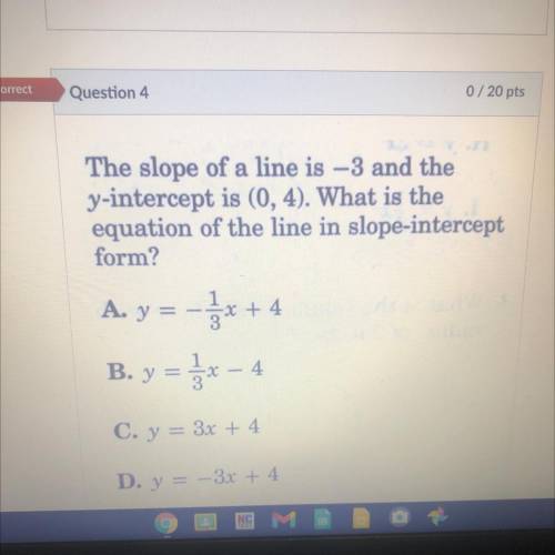 Question 4

0/20 pts
PLEASE HELP!!!: The slope of a line is –3 and the
y-intercept is (0,4). What