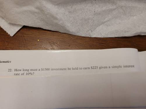 How long must a $1500 investment be hailed to earn $225 giving a simple interest rate of 10%