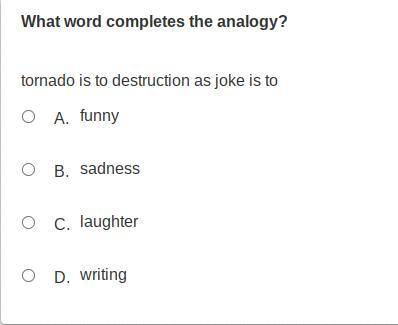 Which word completes the analogy?

Tornado is to destruction as joke is to ___________.
A.funny
B.