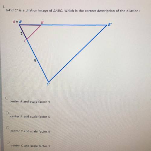 A' B' C' is a dilation image of ABC. which is the correct description of the dilation