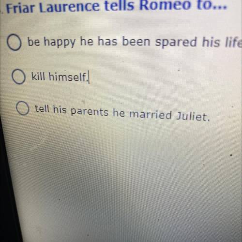 Friar laurence tells romeo to...

a, be happy hes spared him 
b, kill himself
c, tell his parents