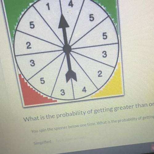 you spin the spinner below one time.what is the probability of getting greater than it equal to thr