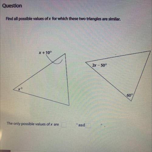 Find all possible values of x for which these two triangles are similar.

X + 10°
2x - 500
to
60
T