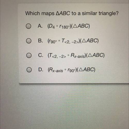 Which maps ABC to a similar triangle?

O A. (D4 ºr 180°)(AABC)
B. (190° T-2, -2>)(AABC)
O C. (T