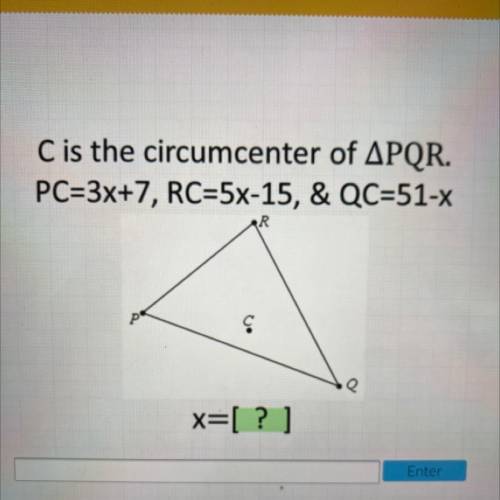Someone please

C is the circumcenter of APQR.
PC=3x+7, RC=5x-15, & QC=51-x
R
pe
Q e
x=[?]