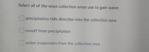Select all of the ways collection areas use to gain water. precipitation falls direction into the c