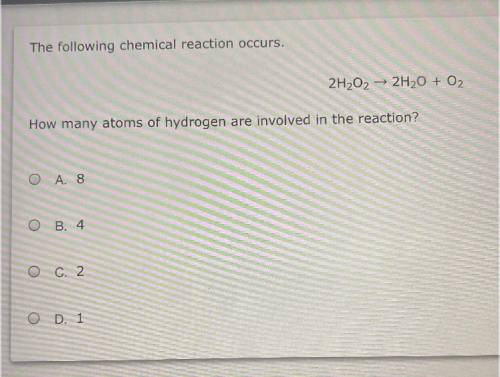 The following chemical reaction occurs.

2H2O2
2H20 + O2
How many atoms of hydrogen are involved i