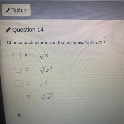 Question 14

5
Choose each expression that is equivalent to X 3
A
vac
B.
3
2 х
5
С
X3
D
5
T