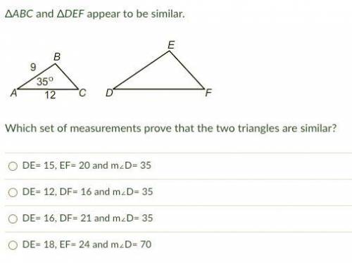 ΔABC and ΔDEF appear to be similar.

Which set of measurements prove that the two triangles are si