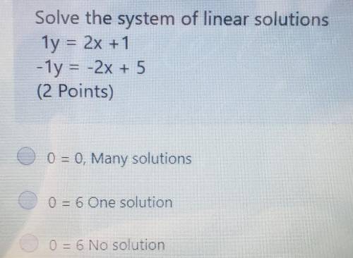 Solve the system of linear solutions 1y = 2x + 1 -1y = -2x + 5 0 = 0, Many solutions O 0 = 6 One so